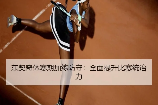 东契奇休赛期加练防守：全面提升比赛统治力