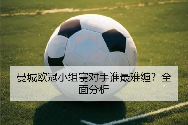 曼城欧冠小组赛对手谁最难缠？全面分析